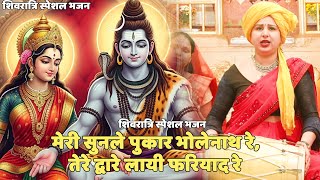 शिवरात्रि स्पेशल भजन || मेरी सुनले पुकार भोलेनाथ रे,   ||Meri sun le pukaar bholenath re