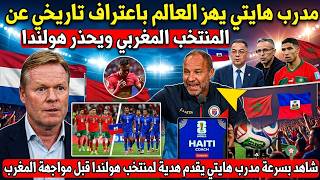 بلاغ عاجل.. مدرب هايتي يهز العالم باعتراف تاريخي عن المنتخب المغربي ويحذر هولندا