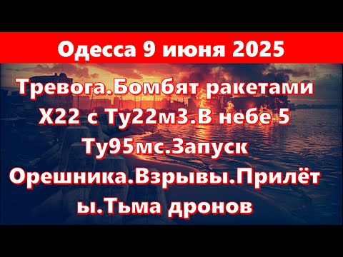 Одесса 9.06.2025.Тревога.Бомбят ракетами Х22 с Ту22м3.В небе 5 Ту95мс.Запуск Орешника.Взрывы.Прилёты