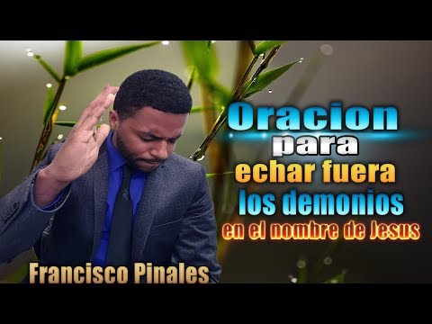Poderosa Oracion ungida, para echar fuera los demonios, francisco pinales
