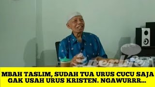 MBAH TASLIM.. SUDAH TUA URUS CUCU AJA, GAK USAH URUS KRISTEN. 
