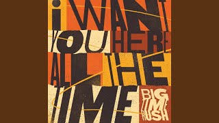 I Want You Here All The Time