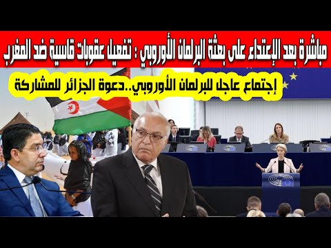 تفعيل عقوبات قاسية ضد المغرب اجتماع عاجل لبرلمان أوروبا دعوة الجزائر للمشاركة بعد إهانة بعثة أوروبية