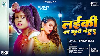 लईकी का करि बोल द | #Shilpi Raj का बेवफाई गीत | Ladki Ka Kari Bol Da | Bhojpuri Sad Song 2025