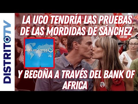 🔴LA UCO TENDRÍA LAS PRUEBAS DE LAS MORDIDAS DE SÁNCHEZ Y BEGOÑA A TRAVÉS DEL BANK OF AFRICA🔴
