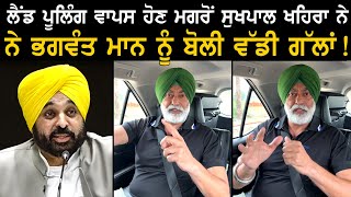 ਲੈਂਡ ਪੂਲਿੰਗ ਵਾਪਸ ਹੋਣ ਮਗਰੋਂ ਸੁਖਪਾਲ ਖਹਿਰਾ ਨੇ ਭਗਵੰਤ ਮਾਨ ਨੂੰ ਬੋਲੀਆਂ ਇਹ ਵੱਡੀ ਗੱਲਾਂ !