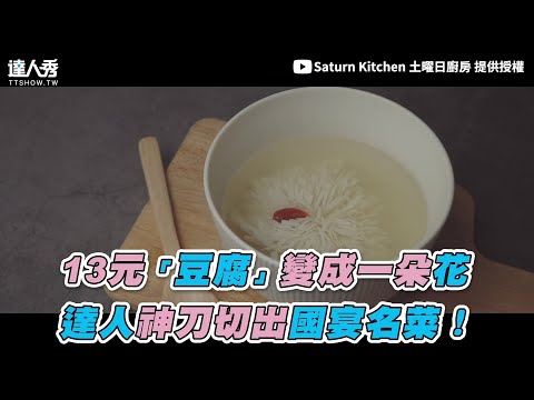 【13元「豆腐」變成一朵花 達人神刀切出國宴名菜！】｜@Saturn Kitchen 土曜日廚房