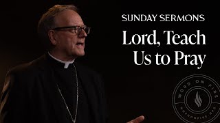 Lord, Teach Us to Pray - Bishop Barron’s Sunday Sermon