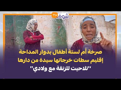 صرخة أم لستة أطفال بدوار المداحة إقليم سطات خرجاتها سيدة من دارها:تلاحيت للزنقة مع ولادي