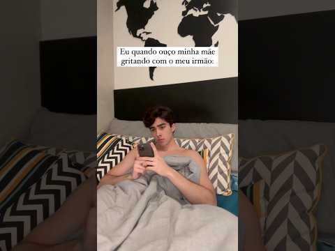 Eu quando ouço minha mãe gritando com o meu irmão