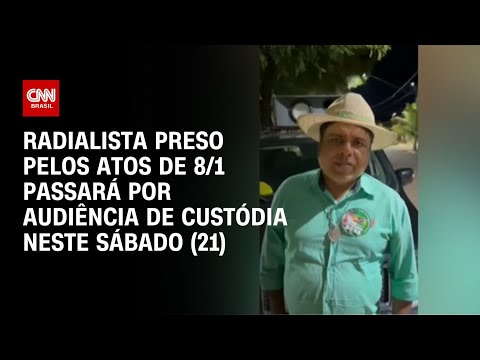 Radialista preso pelos atos de 8/1 passará por audiência de custódia neste sábado (21) | AGORA CNN