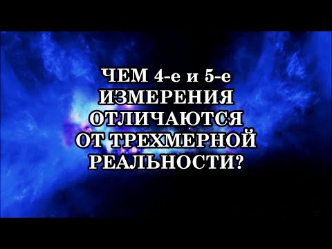 3-е, 4-е и 5-е ИЗМЕРЕНИЕ. ЧЕМ ЧЕТВЕРТОЕ И ПЯТОЕ ИЗМЕРЕНИЕ ОТЛИЧАЮТСЯ ОТ ТРЕХМЕРНОЙ РЕАЛЬНОСТИ