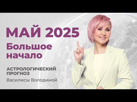 МАЙ 2025. Астрологический прогноз Василисы Володиной (общий и знаки  Зодиака)