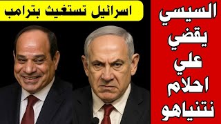 السيسي يقضي علي احلام نتنياهو ويوجه ضربة كبيره لمخطط اسرائيل الشيطاني