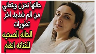 حالتها تحزن وبتعاني من الم شديد اخر تطورات الحاله الصحيه للفنانه انغام