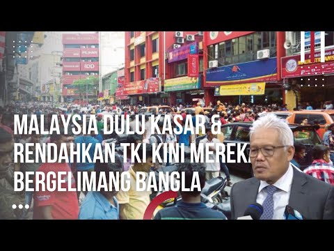 Penyesalan Orang Malaysia Dulu Kasar & Rendahkan TKI Indonesia Kini Mereka Bergelimang Bangladesh