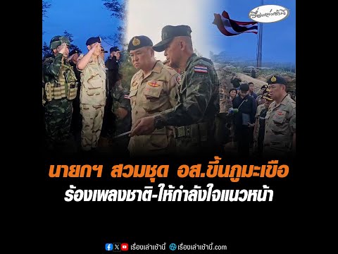 นายกฯ สวมชุด อส.ขึ้นภูมะเขือ ร้องเพลงชาติ-ให้กำลังใจแนวหน้า