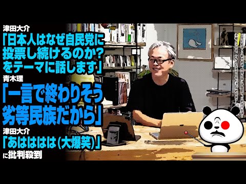 津田大介「日本人はなぜ自民党に投票し続けるのか？をテーマに話します」→青木理「劣等民族だから｣→津田大介「あはははは大爆笑」に批判殺到