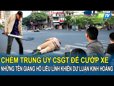 Chém trung úy CSGT để cướp xe, những tên giang hồ liều lĩnh manh động khiến dư luận kinh hoàng