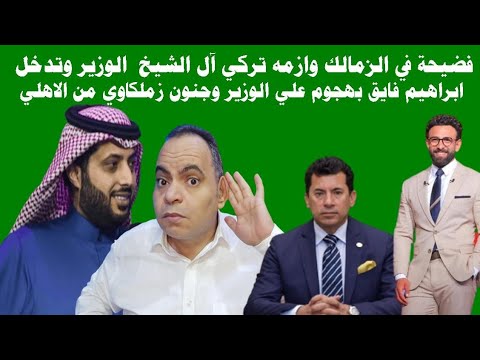 فضيحة في الزمالك وازمه تركي آل الشيخ  الوزير وتدخل ابراهيم فايق بهجوم علي الوزير وجنون زملكاوي