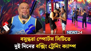 বসুন্ধরা স্পোর্টস সিটির জুলকানে বক্সিং কিংবদন্তি আরভিন্দ লালওয়ানির ট্রেনিং ক্যাম্প | Boxing | NEWS24