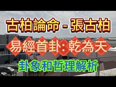 【古柏論命 - 張古柏】易經首卦: 乾為天 卦象和哲理解析