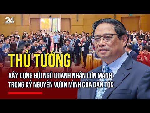 Thủ tướng: Xây dựng đội ngũ doanh nhân lớn mạnh trong kỷ nguyên vươn mình của dân tộc | VTV24