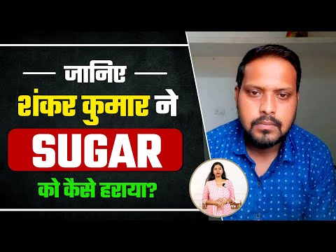 शंकर कुमार ने शुगर की बीमारी को कैसे हराया? | RELIEF FROM DIABETES SYMPTOMS | Dr. Priyanka