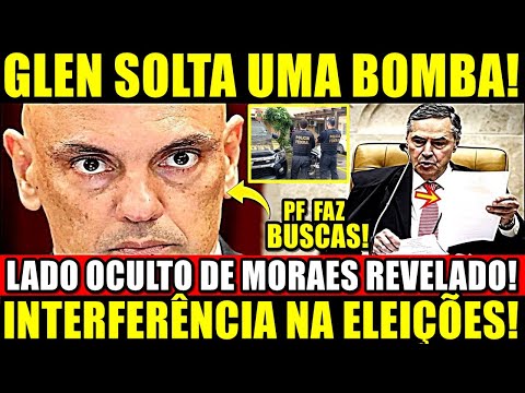 GLEN SOLTA UMA BOMBA!! LADO OCULTO DE MORAES REVELADO! PF FAZ BUSCAS! INTERFERÊNCIA NAS EL3IÇÕES!