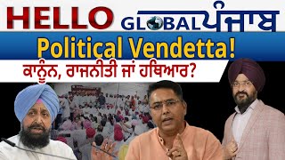 Hello Global Punjab:-Political Vendetta! ਕਾਨੂੰਨ, ਰਾਜਨੀਤੀ ਜਾਂ ਹਥਿਆਰ?
