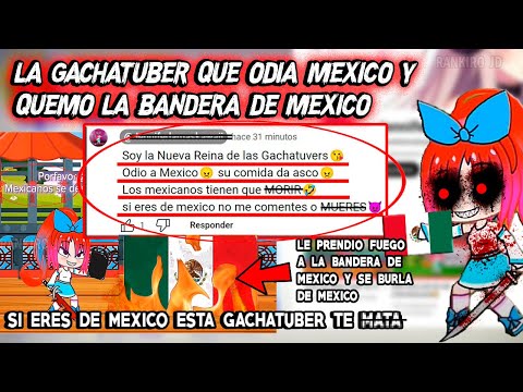 LA GACHATUBER QUE ODIA MEXICO Y QUEMO LA BANDERA DE MEXICO