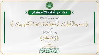 تفسير آيات الأحكام- تفسير قوله(والله يحب المطهرين) وقوله (وثيابك فطهر) - الشيخ أ.د عبدالسلام الشويعر