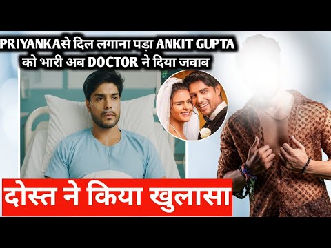 Priyanka chahar से दिल लगाना पड़ा ankit gupta को भारी अब doctor ने दिया जवाब दोस्त ने किया खुलासा