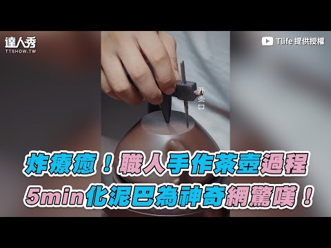 【炸療癒！職人手作茶壺過程 5min化泥巴為神奇網驚嘆！】｜Tlife