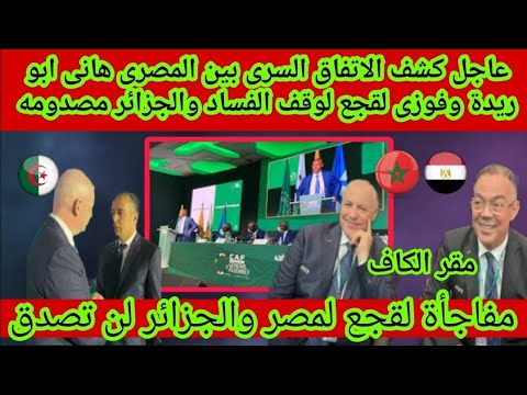 عاجل🔴كشف الاتفاق السرى بين المصرى هانى ابو ريدة وفوزى لقجع لوقف الفساد والجزائر مصدومه ‼️