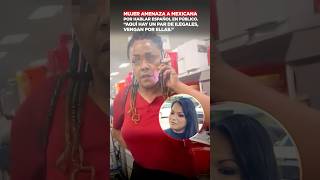 Mujer amenaza a mexicana, por hablar español en público. “Aquí hay un par de ilegales.