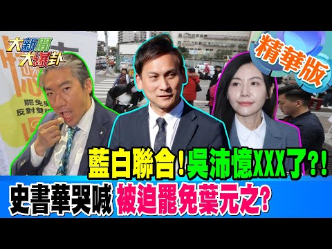 藍白聯合!吳沛憶XX了?!史書華哭喊被迫罷免葉元之?【#大新聞大爆卦】精華版5 20250210@大新聞大爆卦HotNewsTalk