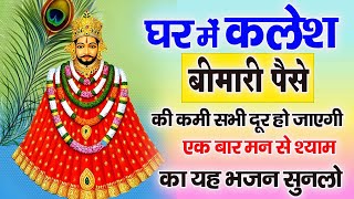 घर में कलेश बीमारी पैसे की कमी सभी दूर हो जाएगी एक बार मन से श्याम का यह भजन सुनलो | Shyam Bhajan