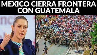 México cierra frontera con Guatemala ante llegada de caravana: exige visas a migrantes 