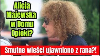 Alicja Majewska w Domu Opieki. Jakie smutne wieści ujawniono z rana?