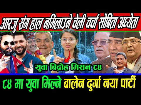 आरजु संग हाल नमिलाउने चेली चर्चा सोबिता अध्येता ८४ मा युवा मिल्ने बालेन दुर्गा नया पार्टी मिसन ८४