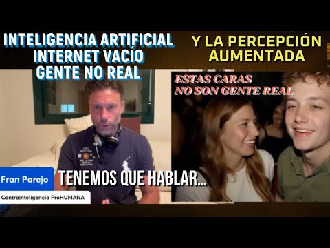 La IA, el INTERNET INORGÁNICO Vacío, y los NO REALES Vs PERCEPCIÓN AUMENTADA.