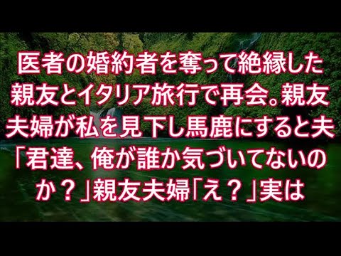 医者の婚約者を奪って絶縁した親友とイタリア旅行で再会｡親友夫婦が私を見下し馬鹿にすると夫「君達、俺が誰か気づいてないのか？」親友夫婦「え？」実は