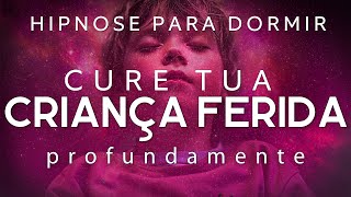 HIPNOSE PARA DORMIR – CURE PROFUNDAMENTE SUA CRIANÇA INTERIOR FERIDA