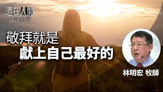 道在人間 ~ 敬拜就是獻上自己最好的 | 林明宏