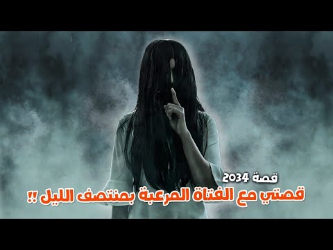 2034 - قصتي مع الفتاة المرعبة بمنتصف الليل!!