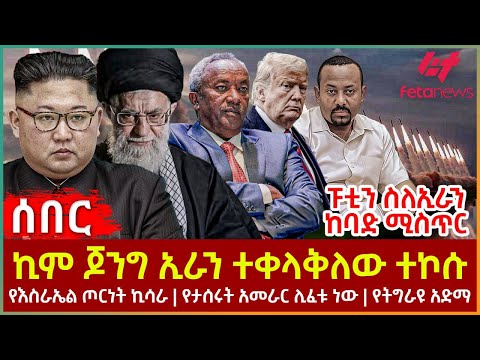 Ethiopia - ኪም ጆንግ ኢራን ተቀላቅለው ተኮሱ፣ ፑቲን ስለኢራን ከባድ ሚስጥር፣ የእስራኤል ጦርነት ኪሳራ፣ የታሰሩት አመራር ሊፈቱ ነው፣ የትግራዩ አድማ