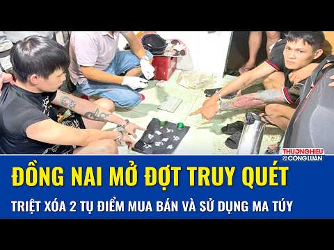 Đồng Nai mở đợt truy quét ma túy, triệt xóa 2 tụ điểm mua bán, hé lộ nhiều hành vi vi phạm