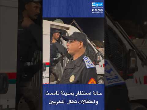 حالة استنفار بمدينة تامسنا واعتقالات تطال المخربين