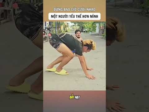 Đừng bao giờ cười nhạo 1 người yếu thế hơn mình.